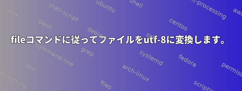 fileコマンドに従ってファイルをutf-8に変換します。