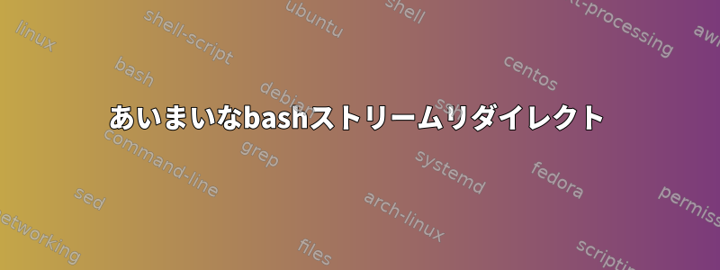 あいまいなbashストリームリダイレクト