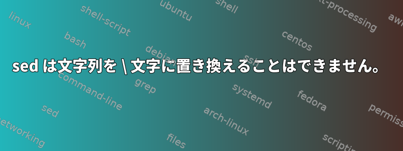 sed は文字列を \ 文字に置き換えることはできません。