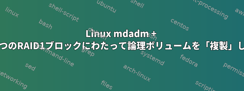 Linux mdadm + LVM2：3つのRAID1ブロックにわたって論理ボリュームを「複製」しますか？