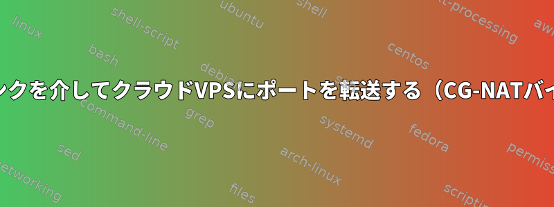 VPNリンクを介してクラウドVPSにポートを転送する（CG-NATバイパス）