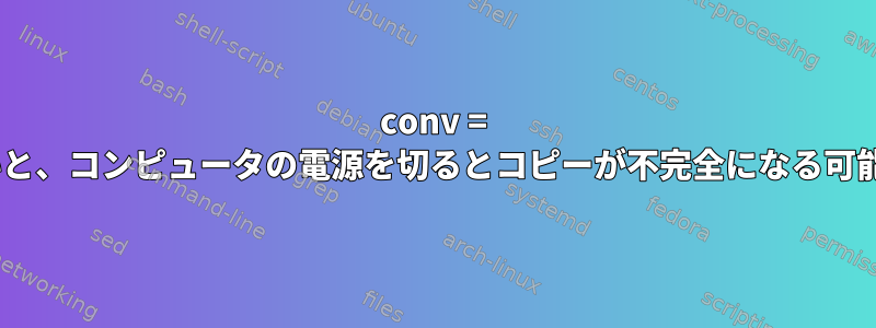 conv = fsyncを設定しないと、コンピュータの電源を切るとコピーが不完全になる可能性がありますか？