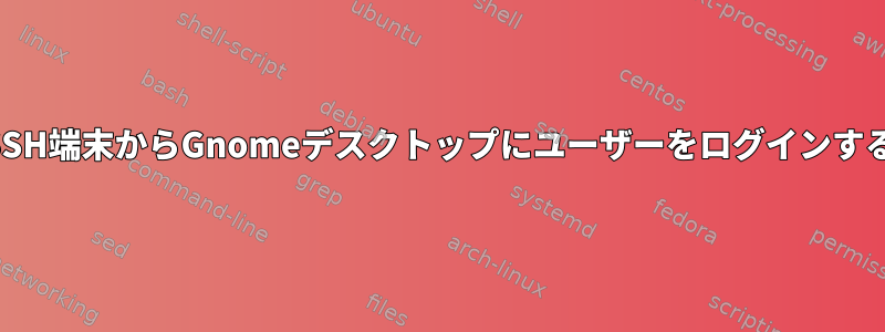 リモートSSH端末からGnomeデスクトップにユーザーをログインする方法は？