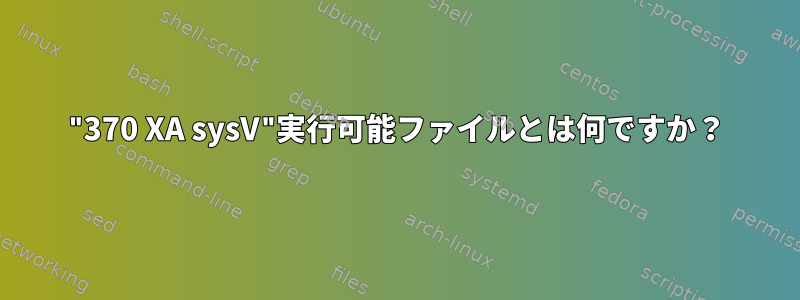 "370 XA sysV"実行可能ファイルとは何ですか？