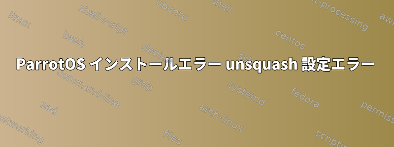 ParrotOS インストールエラー unsquash 設定エラー