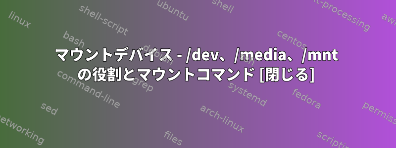 マウントデバイス - /dev、/media、/mnt の役割とマウントコマンド [閉じる]