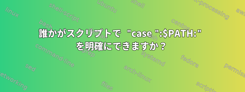 誰かがスクリプトで "case ":$PATH:" を明確にできますか？