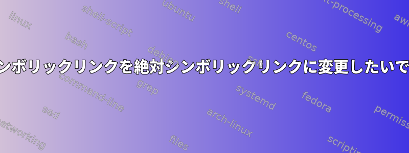 相対シンボリックリンクを絶対シンボリックリンクに変更したいですか？