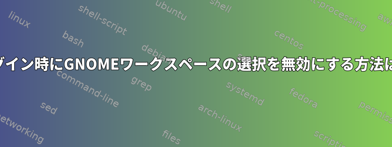 ログイン時にGNOMEワークスペースの選択を無効にする方法は？