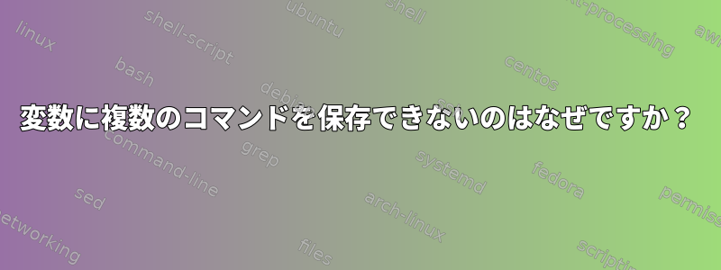 変数に複数のコマンドを保存できないのはなぜですか？