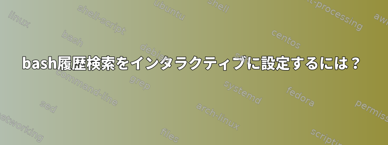 bash履歴検索をインタラクティブに設定するには？