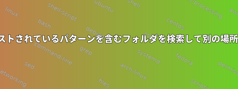 CSVファイルにリストされているパターンを含むフォルダを検索して別の場所にコピーします。