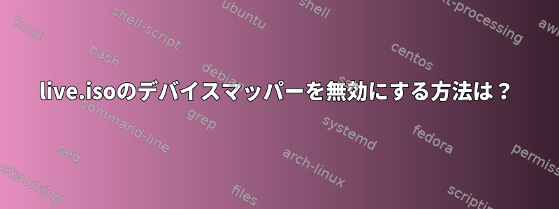 live.isoのデバイスマッパーを無効にする方法は？