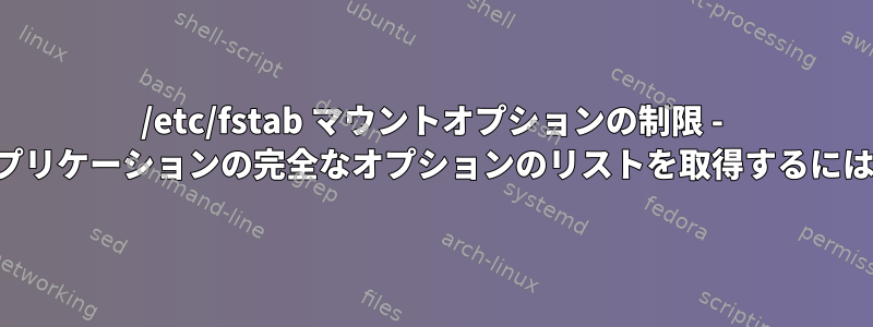 /etc/fstab マウントオプションの制限 - アプリケーションの完全なオプションのリストを取得するには？