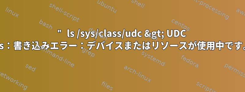 " ls /sys/class/udc &gt; UDC "ls：書き込みエラー：デバイスまたはリソースが使用中です。