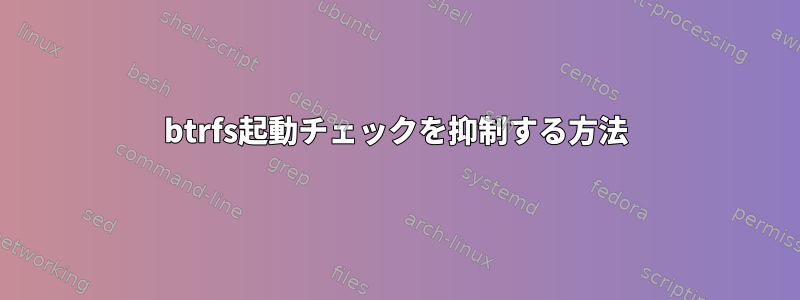 btrfs起動チェックを抑制する方法