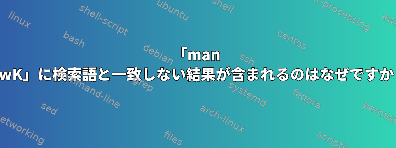 「man -awK」に検索語と一致しない結果が含まれるのはなぜですか？