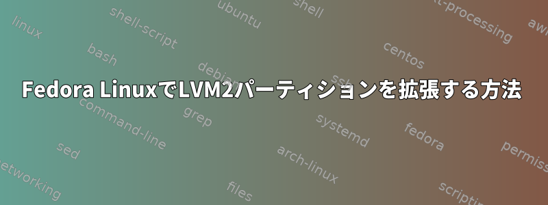 Fedora LinuxでLVM2パーティションを拡張する方法