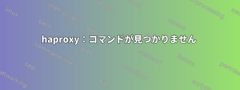 haproxy：コマンドが見つかりません