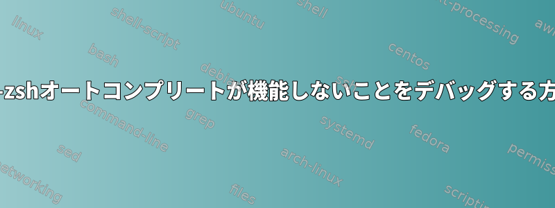 oh-my-zshオートコンプリートが機能しないことをデバッグする方法は？