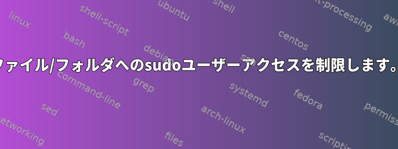 ファイル/フォルダへのsudoユーザーアクセスを制限します。