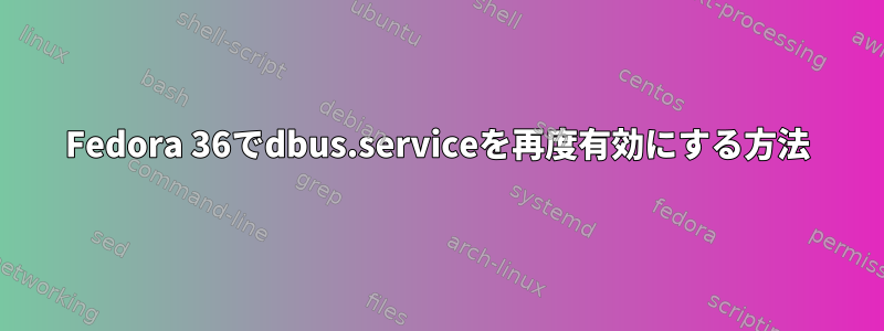 Fedora 36でdbus.serviceを再度有効にする方法