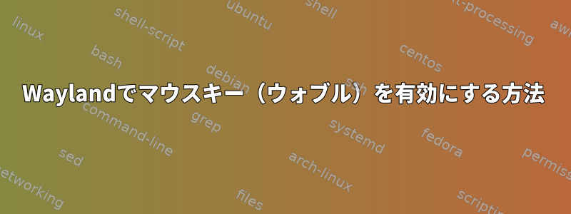 Waylandでマウスキー（ウォブル）を有効にする方法