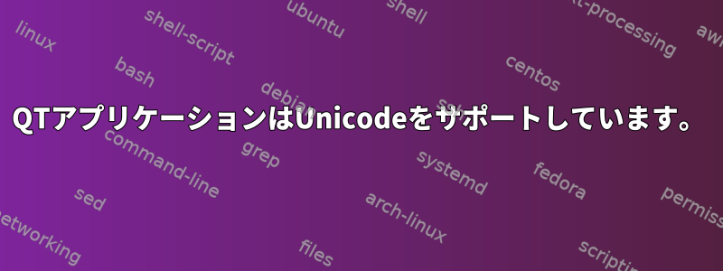 QTアプリケーションはUnicodeをサポートしています。