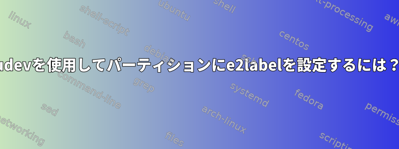 udevを使用してパーティションにe2labelを設定するには？