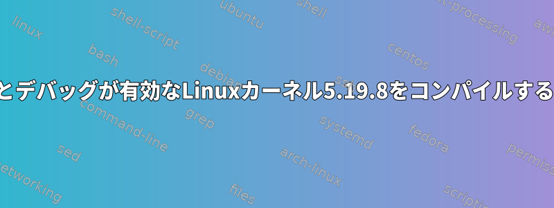 シンボルとデバッグが有効なLinuxカーネル5.19.8をコンパイルする方法は？