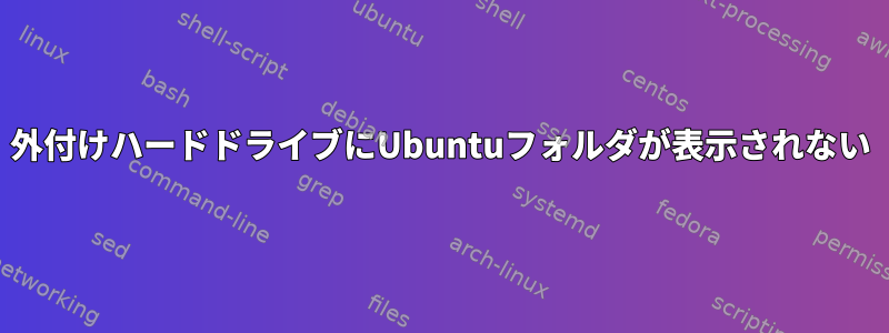 外付けハードドライブにUbuntuフォルダが表示されない