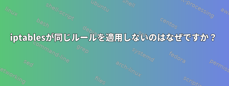 iptablesが同じルールを適用しないのはなぜですか？