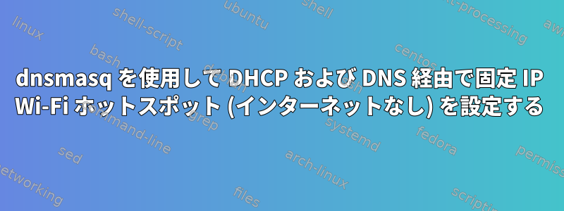 dnsmasq を使用して DHCP および DNS 経由で固定 IP Wi-Fi ホットスポット (インターネットなし) を設定する