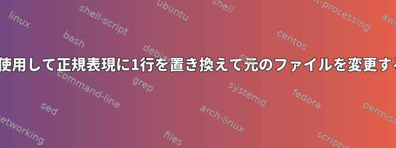 sedを使用して正規表現に1行を置き換えて元のファイルを変更する方法