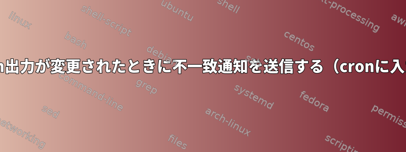 bash出力が変更されたときに不一致通知を送信する（cronに入力）