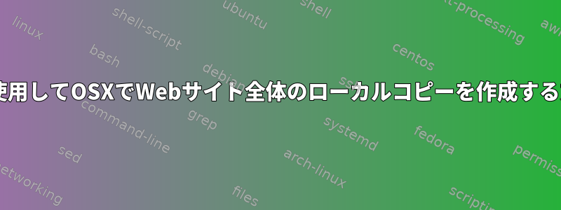 wgetを使用してOSXでWebサイト全体のローカルコピーを作成する方法は？