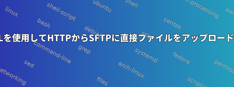 cURLを使用してHTTPからSFTPに直接ファイルをアップロードする