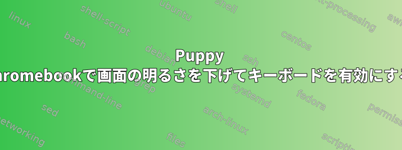 Puppy Linux用Chromebookで画面の明るさを下げてキーボードを有効にする方法は？