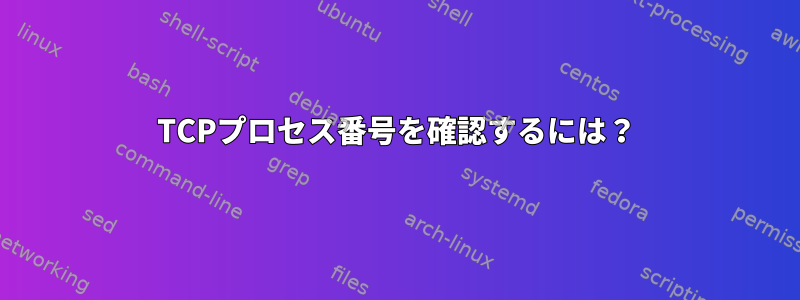 TCPプロセス番号を確認するには？