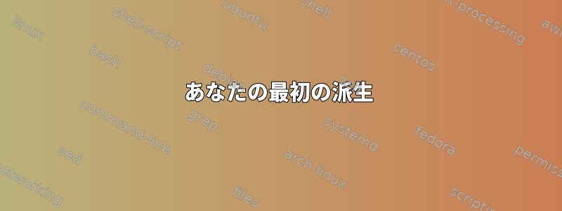 あなたの最初の派生