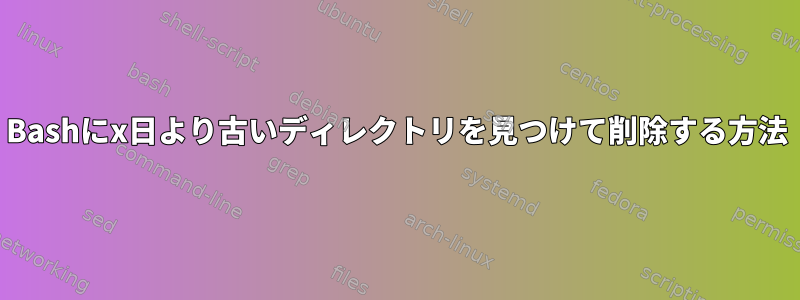 Bashにx日より古いディレクトリを見つけて削除する方法