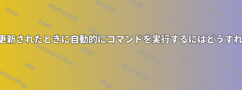 ディレクトリが更新されたときに自動的にコマンドを実行するにはどうすればよいですか？