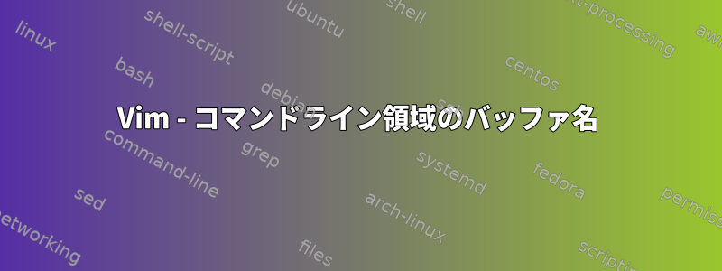 Vim - コマンドライン領域のバッファ名