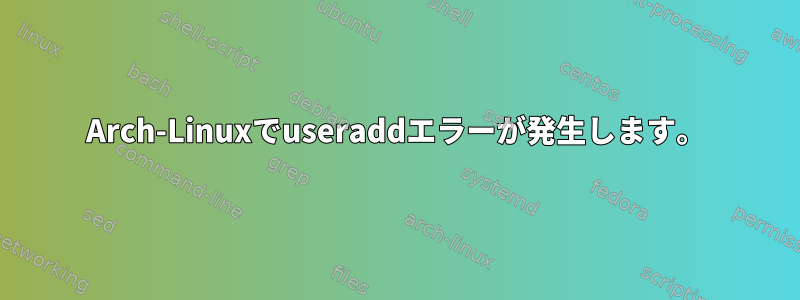 Arch-Linuxでuseraddエラーが発生します。