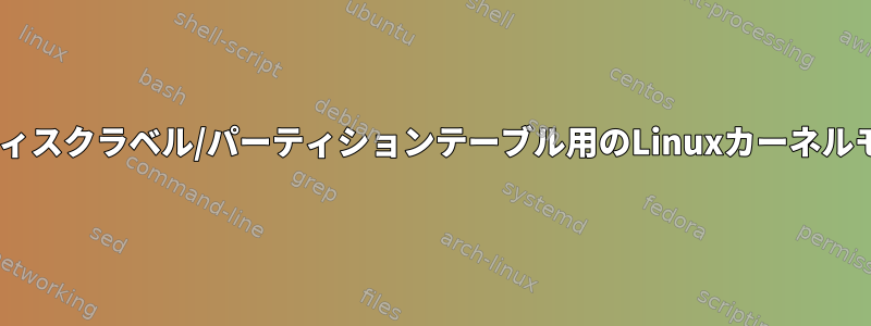 MSDOS以外のディスクラベル/パーティションテーブル用のLinuxカーネルモジュールの作成