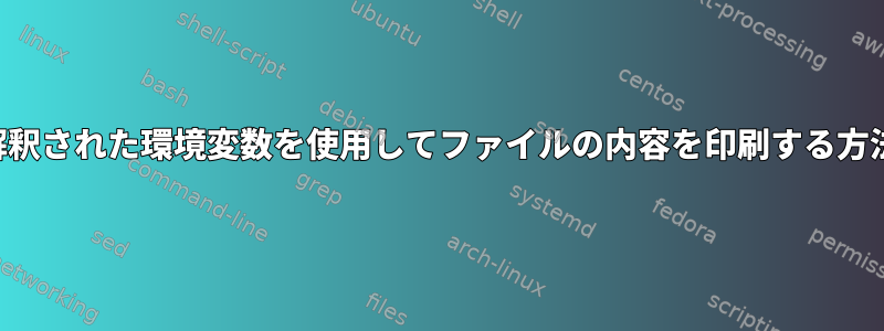 解釈された環境変数を使用してファイルの内容を印刷する方法