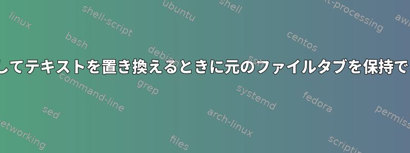 sedを使用してテキストを置き換えるときに元のファイルタブを保持できますか？