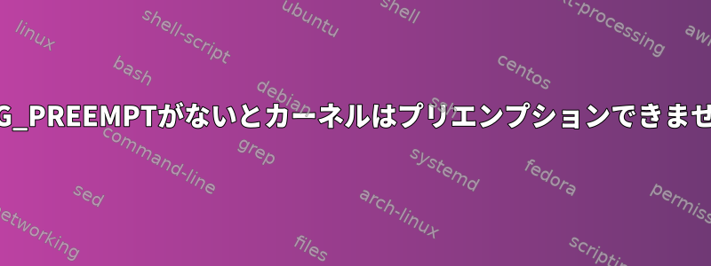 CONFIG_PREEMPTがないとカーネルはプリエンプションできませんか？