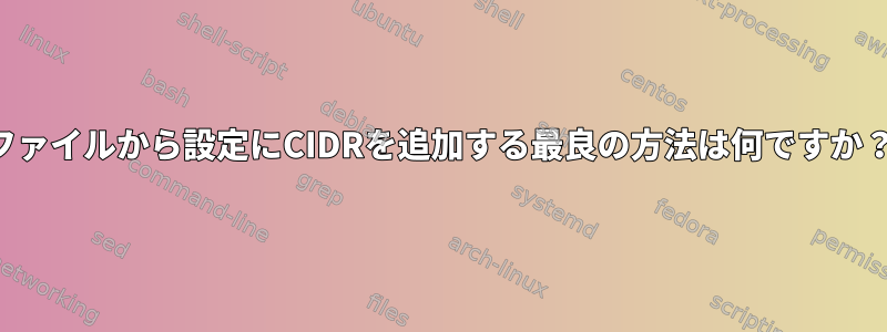 ファイルから設定にCIDRを追加する最良の方法は何ですか？