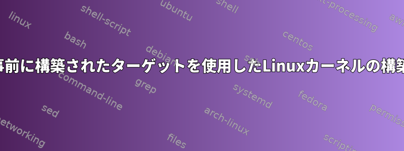 事前に構築されたターゲットを使用したLinuxカーネルの構築